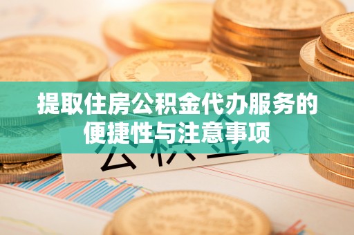 茶山提取住房公积金代办服务的便捷性与注意事项