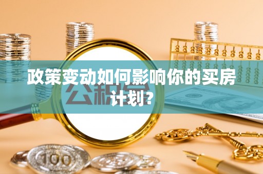 茶山政策变动如何影响你的买房计划？