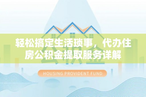 茶山轻松搞定生活琐事，代办住房公积金提取服务详解