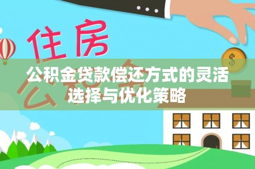 茶山公积金贷款偿还方式的灵活选择与优化策略