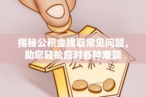 茶山揭秘公积金提取常见问题，助您轻松应对各种难题