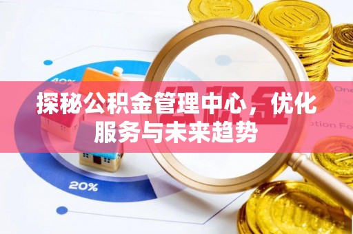 茶山探秘公积金管理中心，优化服务与未来趋势