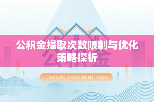 茶山公积金提取次数限制与优化策略探析