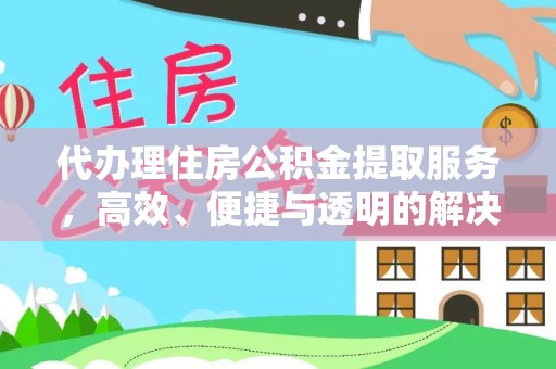 茶山代办理住房公积金提取服务，高效、便捷与透明的解决方案