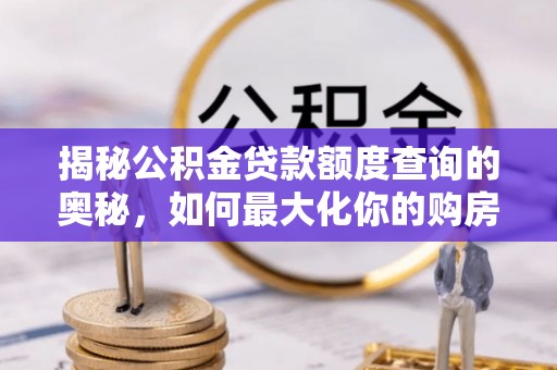 茶山揭秘公积金贷款额度查询的奥秘，如何最大化你的购房资金