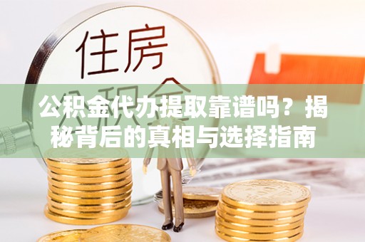 茶山公积金代办提取靠谱吗？揭秘背后的真相与选择指南