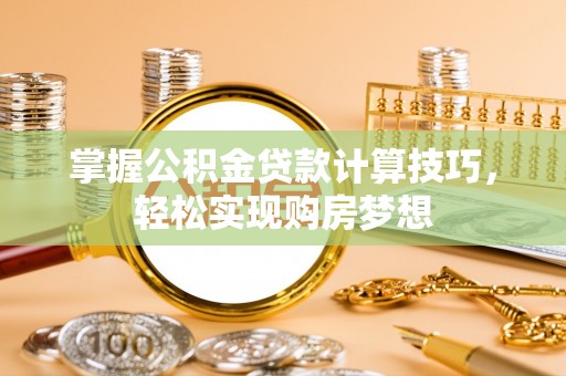 茶山掌握公积金贷款计算技巧，轻松实现购房梦想