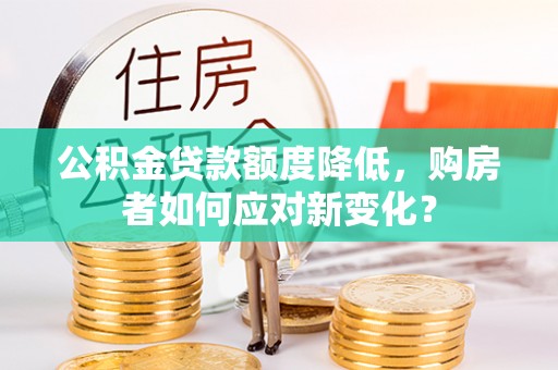 茶山公积金贷款额度降低，购房者如何应对新变化？