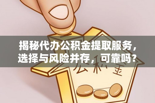 茶山揭秘代办公积金提取服务，选择与风险并存，可靠吗？