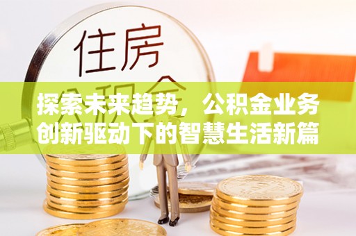 茶山探索未来趋势，公积金业务创新驱动下的智慧生活新篇章