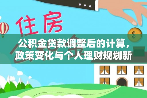 茶山公积金贷款调整后的计算，政策变化与个人理财规划新思路