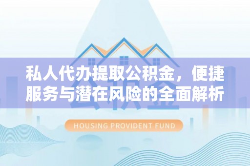 茶山私人代办提取公积金，便捷服务与潜在风险的全面解析