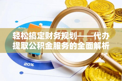茶山轻松搞定财务规划——代办提取公积金服务的全面解析