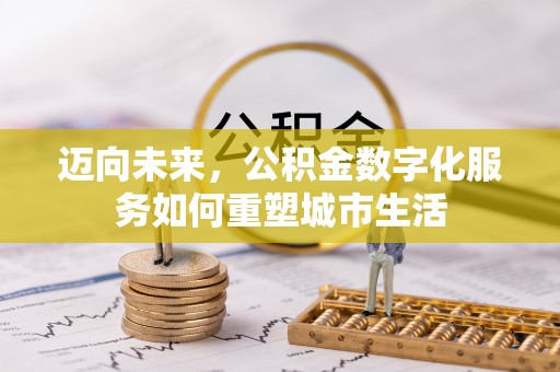 茶山迈向未来，公积金数字化服务如何重塑城市生活