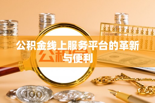 茶山公积金线上服务平台的革新与便利