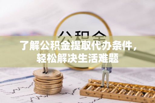 茶山了解公积金提取代办条件，轻松解决生活难题