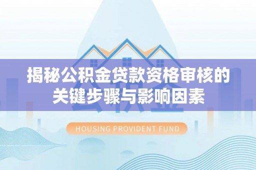 茶山揭秘公积金贷款资格审核的关键步骤与影响因素