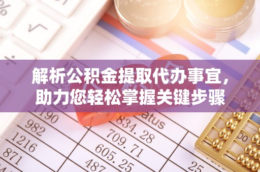 茶山解析公积金提取代办事宜，助力您轻松掌握关键步骤
