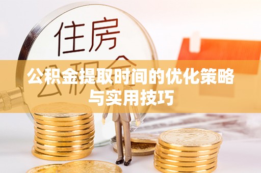 茶山公积金提取时间的优化策略与实用技巧