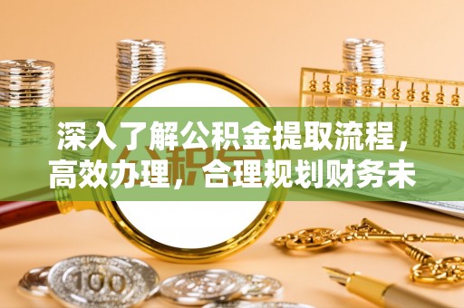 茶山深入了解公积金提取流程，高效办理，合理规划财务未来