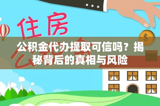 茶山公积金代办提取可信吗？揭秘背后的真相与风险