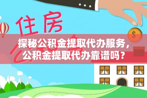 茶山探秘公积金提取代办服务，公积金提取代办靠谱吗？