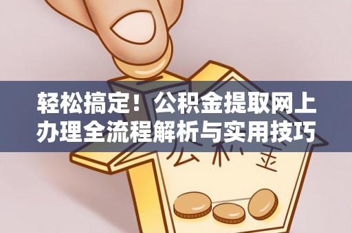 茶山轻松搞定！公积金提取网上办理全流程解析与实用技巧