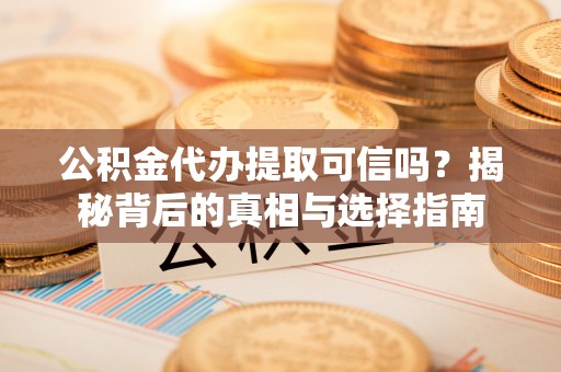 茶山公积金代办提取可信吗？揭秘背后的真相与选择指南