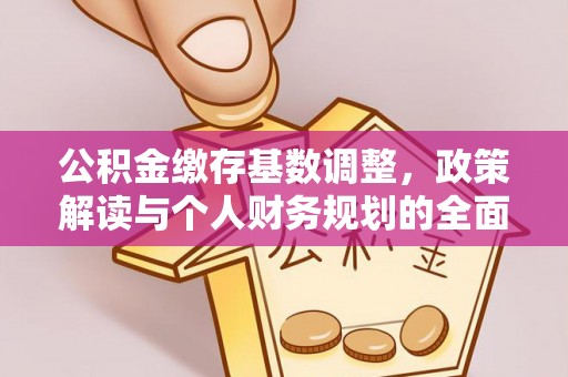 茶山公积金缴存基数调整，政策解读与个人财务规划的全面分析