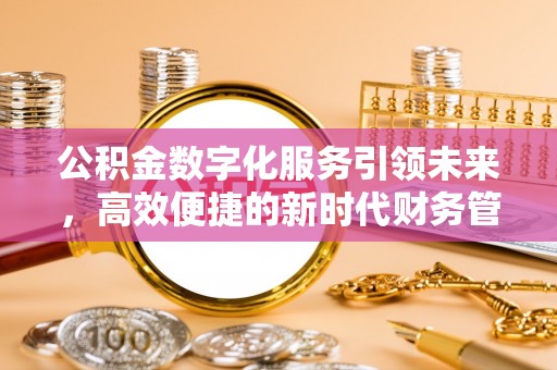 茶山公积金数字化服务引领未来，高效便捷的新时代财务管理