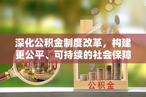 茶山深化公积金制度改革，构建更公平、可持续的社会保障体系