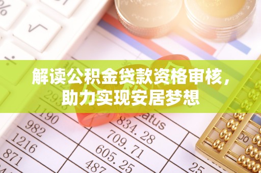 茶山解读公积金贷款资格审核，助力实现安居梦想
