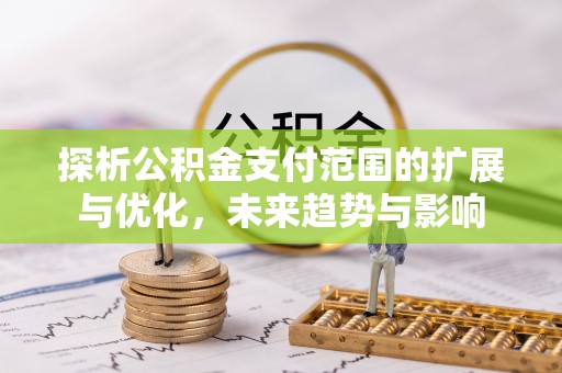 茶山探析公积金支付范围的扩展与优化，未来趋势与影响
