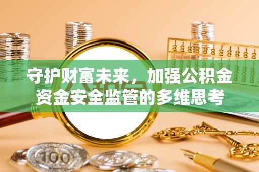 茶山守护财富未来，加强公积金资金安全监管的多维思考