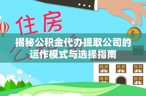 茶山揭秘公积金代办提取公司的运作模式与选择指南