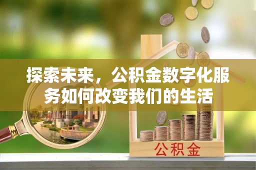 茶山探索未来，公积金数字化服务如何改变我们的生活