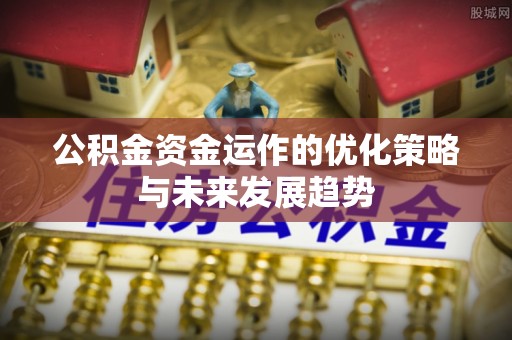 茶山公积金资金运作的优化策略与未来发展趋势