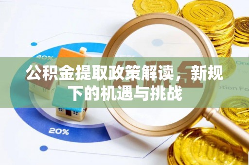 茶山公积金提取政策解读，新规下的机遇与挑战