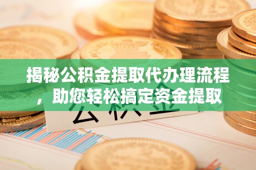 茶山揭秘公积金提取代办理流程，助您轻松搞定资金提取