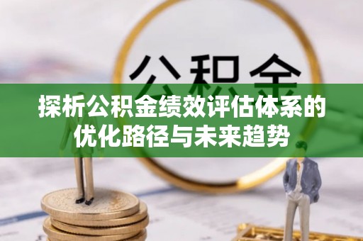 茶山探析公积金绩效评估体系的优化路径与未来趋势