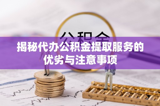茶山揭秘代办公积金提取服务的优劣与注意事项