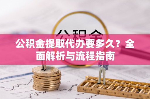 茶山公积金提取代办要多久？全面解析与流程指南