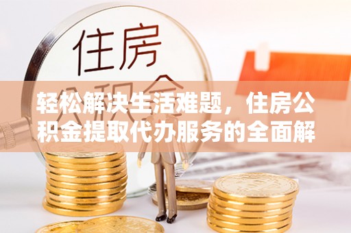 茶山轻松解决生活难题，住房公积金提取代办服务的全面解析