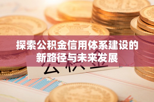茶山探索公积金信用体系建设的新路径与未来发展