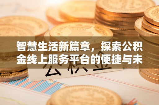 茶山智慧生活新篇章，探索公积金线上服务平台的便捷与未来