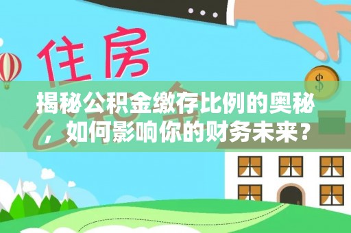 茶山揭秘公积金缴存比例的奥秘，如何影响你的财务未来？