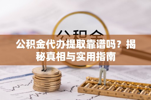 茶山公积金代办提取靠谱吗？揭秘真相与实用指南