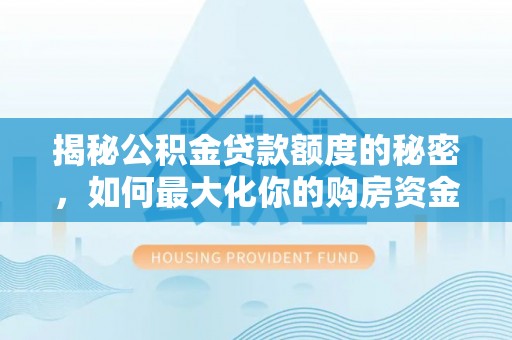 茶山揭秘公积金贷款额度的秘密，如何最大化你的购房资金