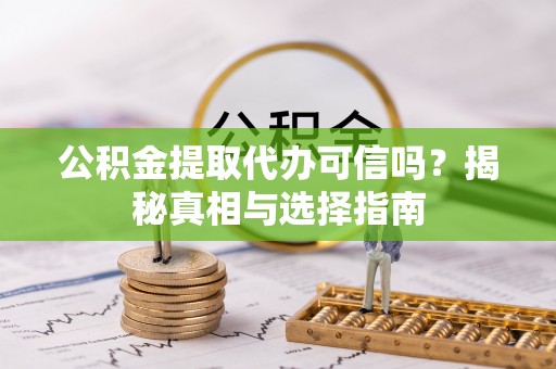 茶山公积金提取代办可信吗？揭秘真相与选择指南