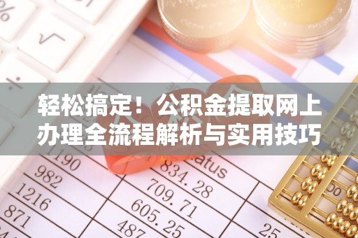 茶山轻松搞定！公积金提取网上办理全流程解析与实用技巧